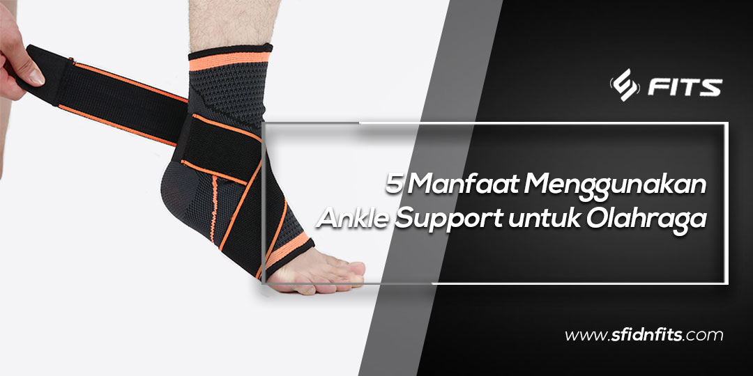 SFIDN FITS | Blog | 5 Manfaat Menggunakan Ankle Support Untuk Olahraga